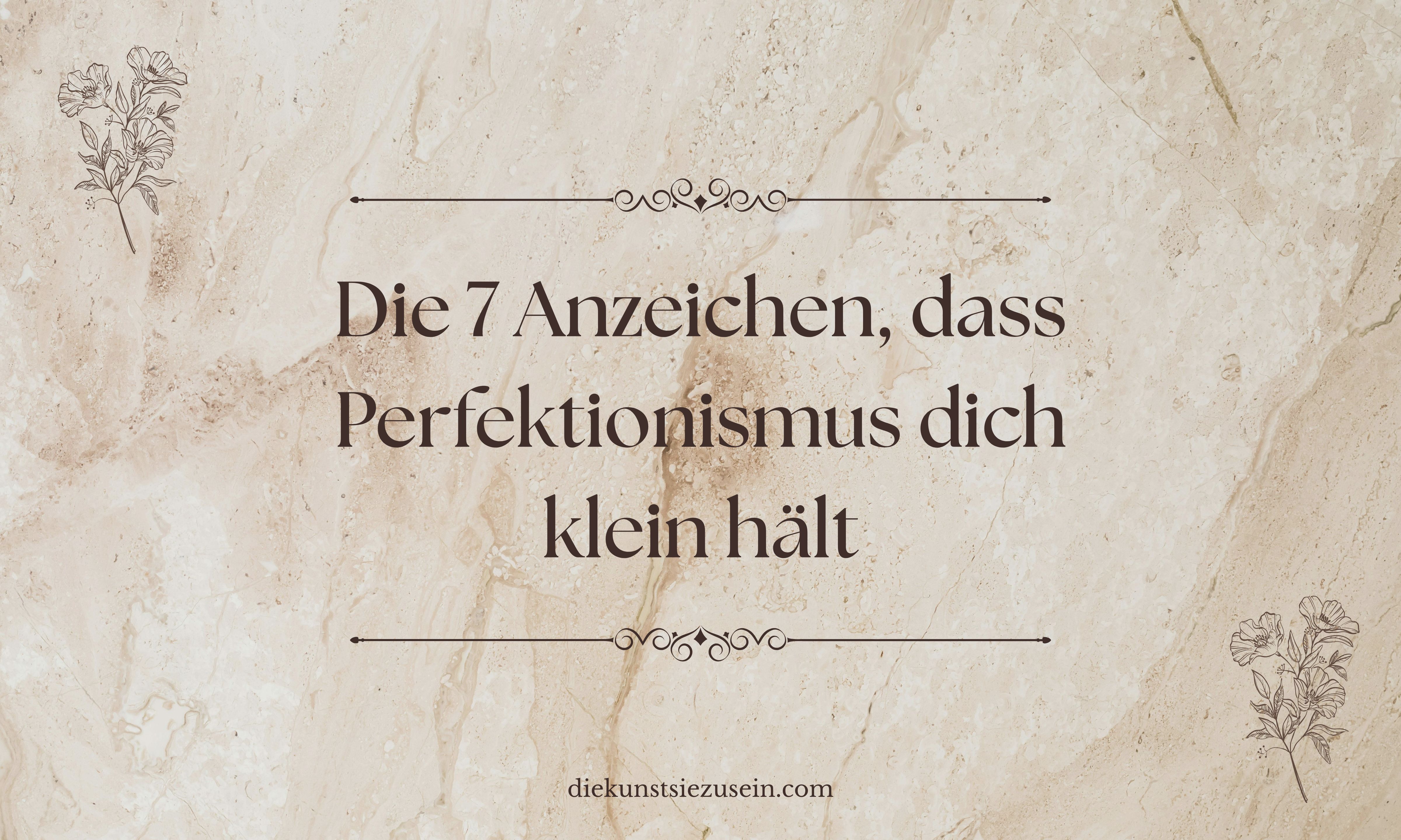 Die 7 Anzeichen, dass Perfektionismus dich klein hält