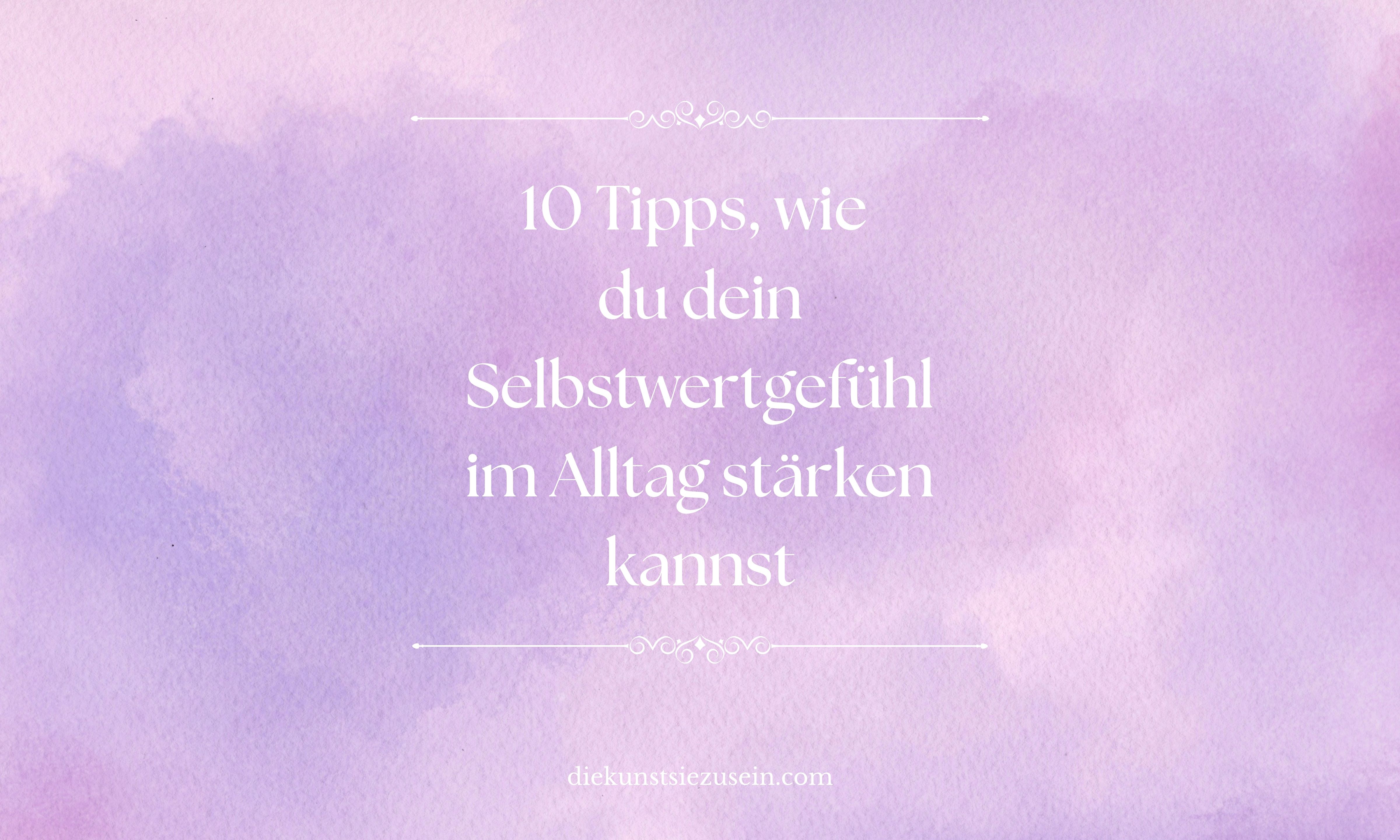 10 Tipps, wie du dein Selbstwertgefühl im Alltag stärken kannst
