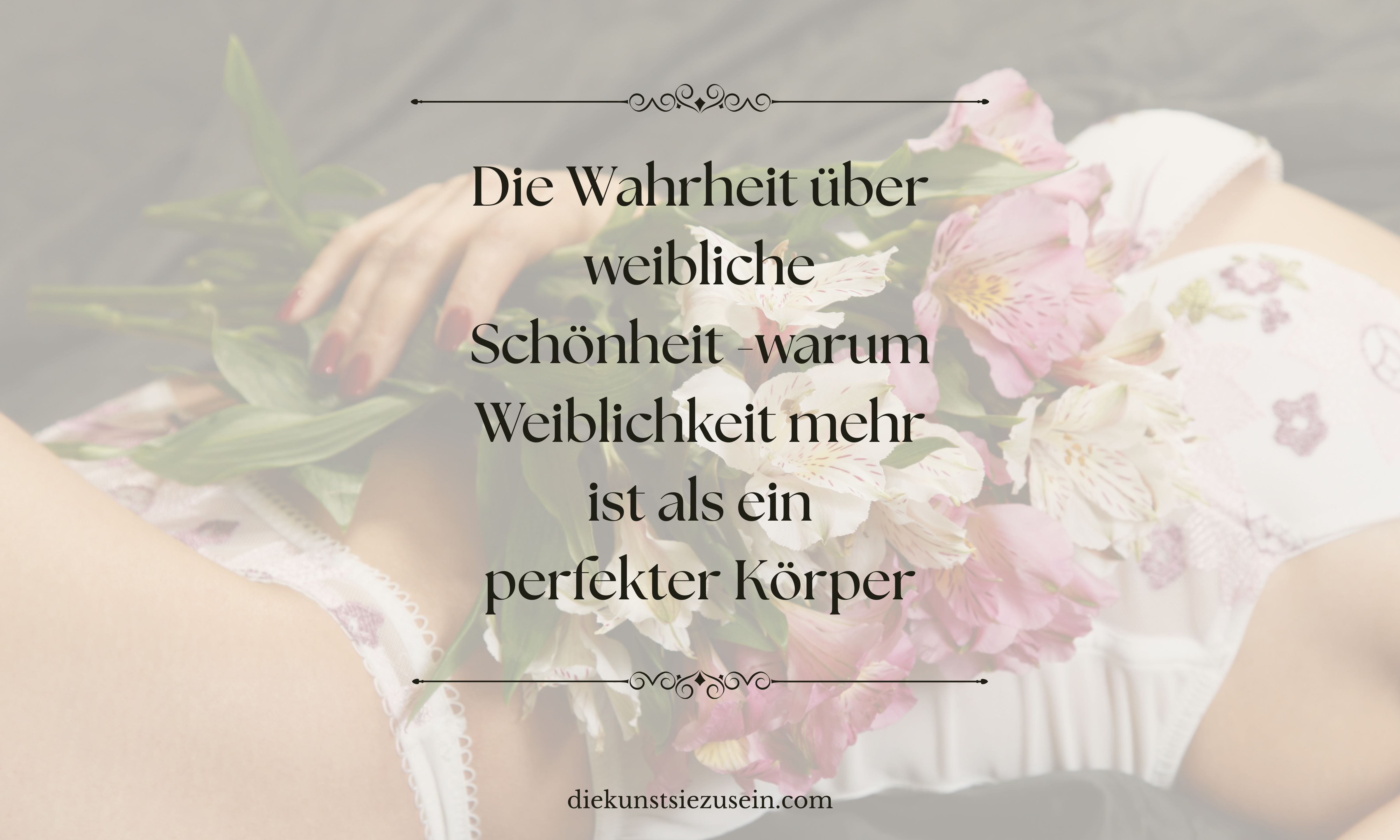 Die Wahrheit über weibliche Schönheit – warum Weiblichkeit mehr ist als ein perfekter Körper